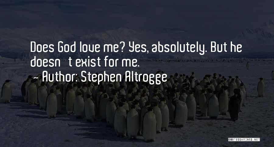 Stephen Altrogge Quotes: Does God Love Me? Yes, Absolutely. But He Doesn't Exist For Me.