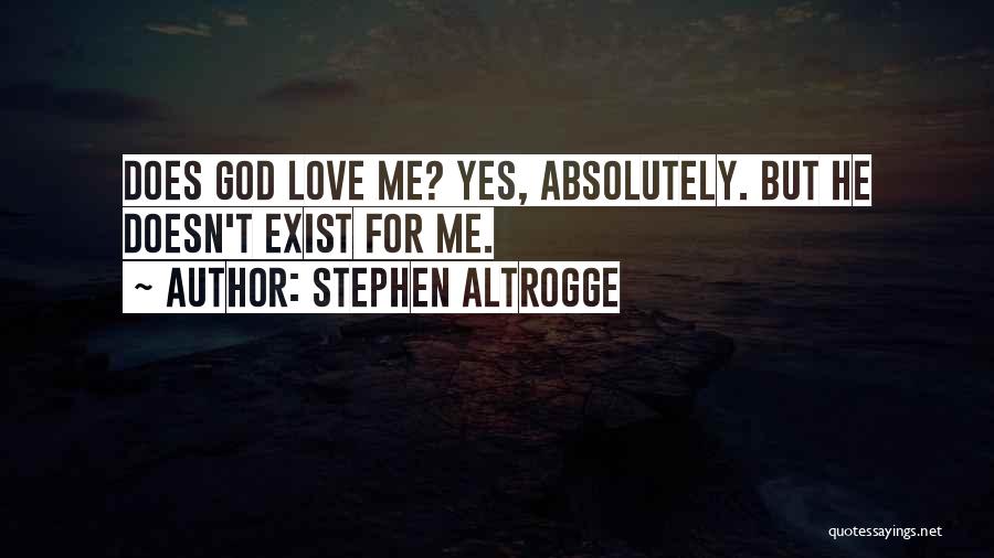 Stephen Altrogge Quotes: Does God Love Me? Yes, Absolutely. But He Doesn't Exist For Me.