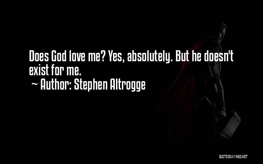 Stephen Altrogge Quotes: Does God Love Me? Yes, Absolutely. But He Doesn't Exist For Me.