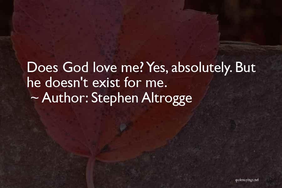 Stephen Altrogge Quotes: Does God Love Me? Yes, Absolutely. But He Doesn't Exist For Me.