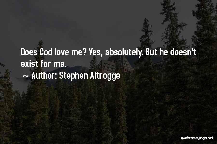 Stephen Altrogge Quotes: Does God Love Me? Yes, Absolutely. But He Doesn't Exist For Me.