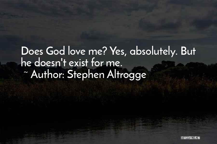 Stephen Altrogge Quotes: Does God Love Me? Yes, Absolutely. But He Doesn't Exist For Me.