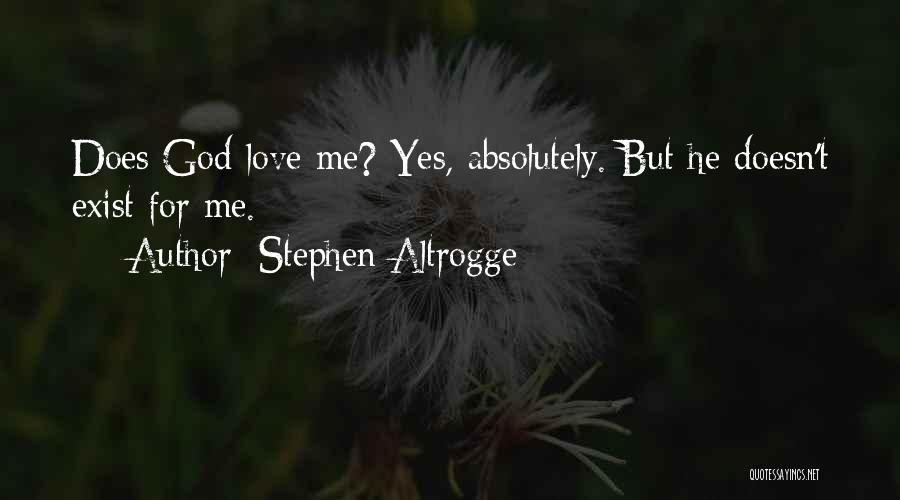 Stephen Altrogge Quotes: Does God Love Me? Yes, Absolutely. But He Doesn't Exist For Me.
