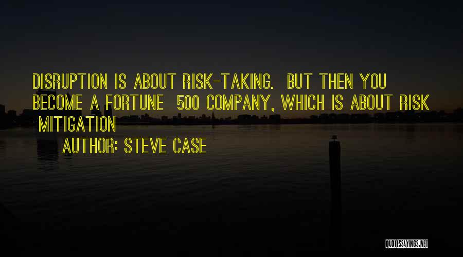 Steve Case Quotes: Disruption Is About Risk-taking. But Then You Become A Fortune 500 Company, Which Is About Risk Mitigation