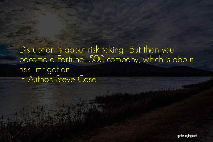 Steve Case Quotes: Disruption Is About Risk-taking. But Then You Become A Fortune 500 Company, Which Is About Risk Mitigation