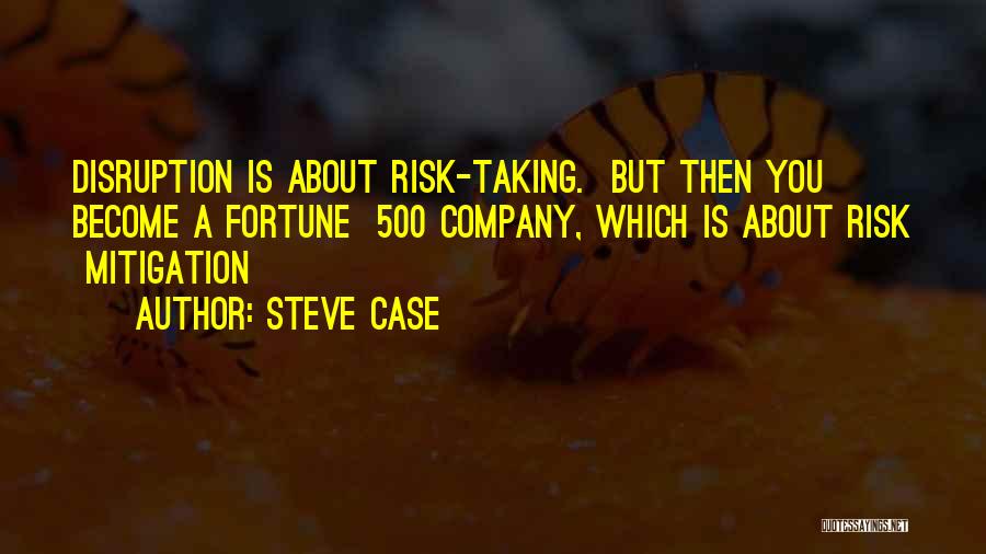 Steve Case Quotes: Disruption Is About Risk-taking. But Then You Become A Fortune 500 Company, Which Is About Risk Mitigation