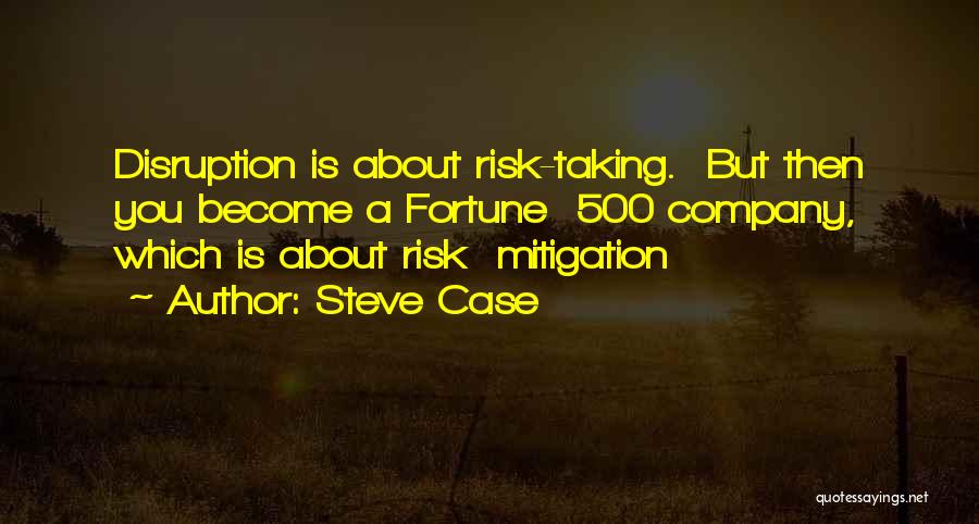Steve Case Quotes: Disruption Is About Risk-taking. But Then You Become A Fortune 500 Company, Which Is About Risk Mitigation