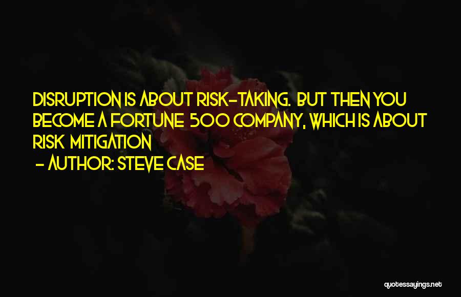Steve Case Quotes: Disruption Is About Risk-taking. But Then You Become A Fortune 500 Company, Which Is About Risk Mitigation