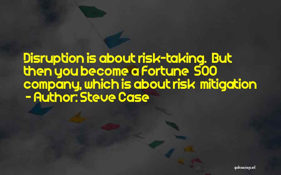 Steve Case Quotes: Disruption Is About Risk-taking. But Then You Become A Fortune 500 Company, Which Is About Risk Mitigation