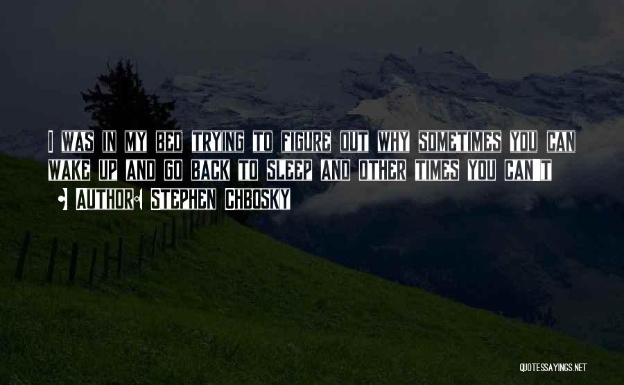 Stephen Chbosky Quotes: I Was In My Bed Trying To Figure Out Why Sometimes You Can Wake Up And Go Back To Sleep