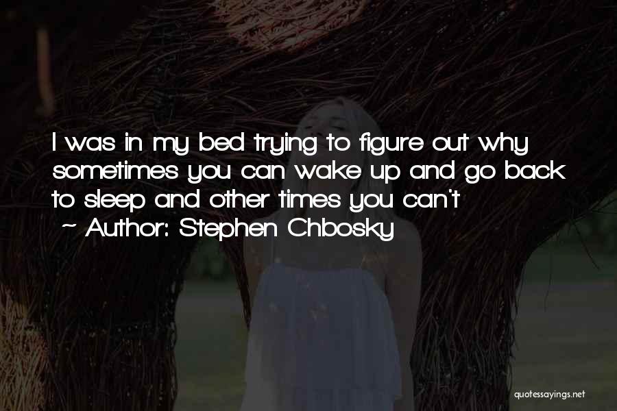 Stephen Chbosky Quotes: I Was In My Bed Trying To Figure Out Why Sometimes You Can Wake Up And Go Back To Sleep