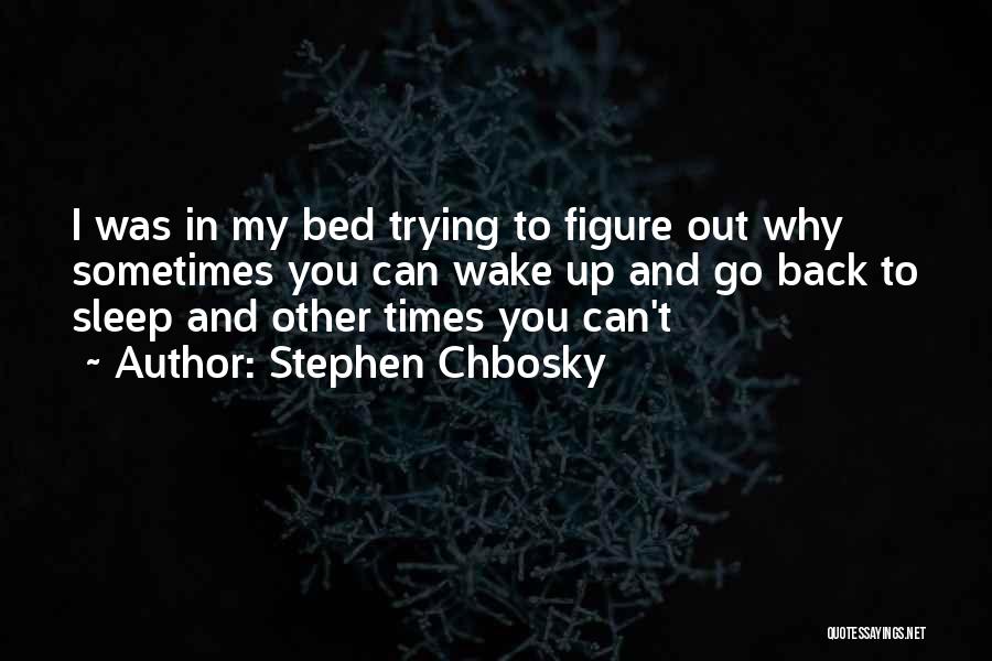 Stephen Chbosky Quotes: I Was In My Bed Trying To Figure Out Why Sometimes You Can Wake Up And Go Back To Sleep