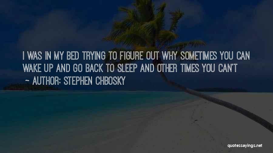 Stephen Chbosky Quotes: I Was In My Bed Trying To Figure Out Why Sometimes You Can Wake Up And Go Back To Sleep