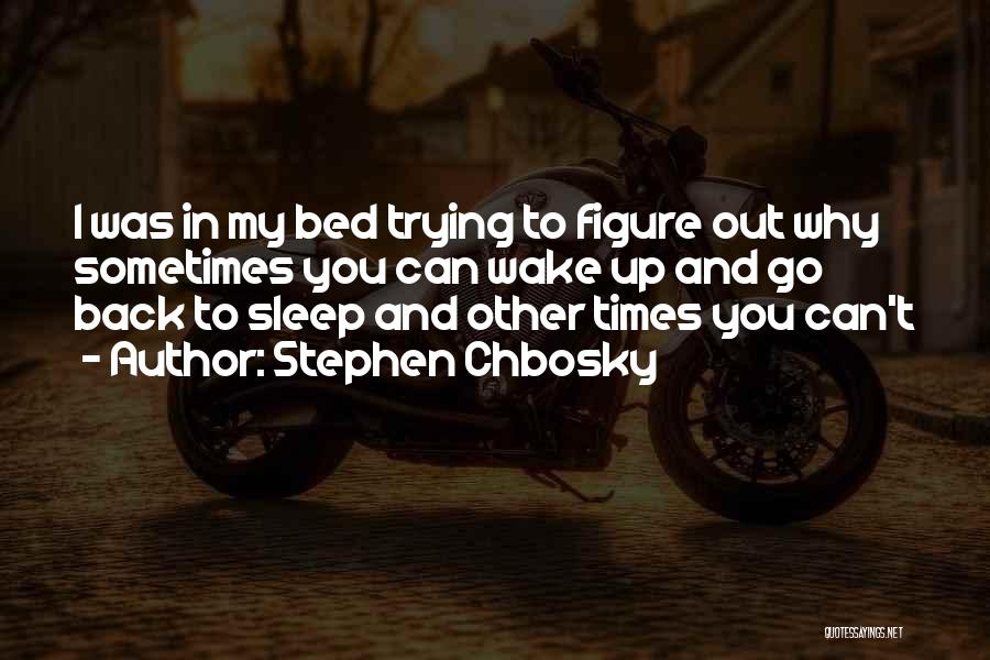 Stephen Chbosky Quotes: I Was In My Bed Trying To Figure Out Why Sometimes You Can Wake Up And Go Back To Sleep