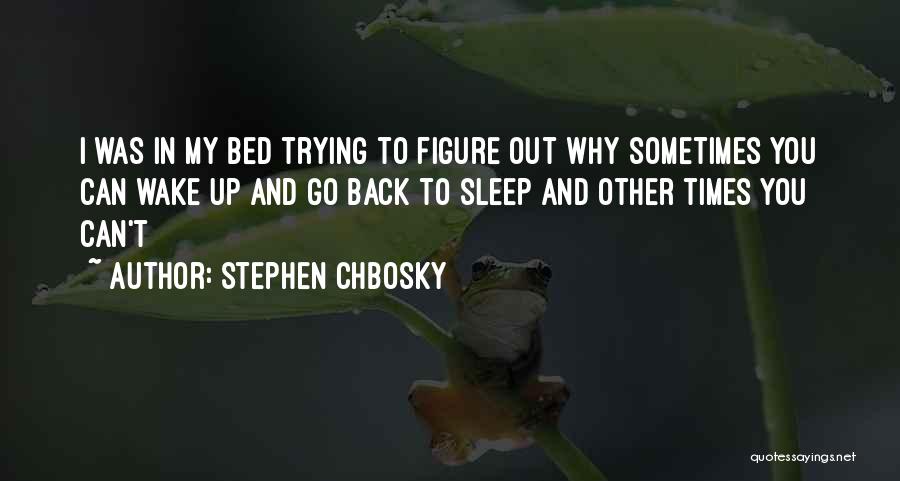Stephen Chbosky Quotes: I Was In My Bed Trying To Figure Out Why Sometimes You Can Wake Up And Go Back To Sleep