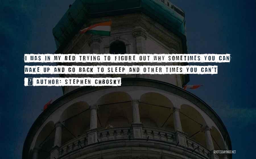 Stephen Chbosky Quotes: I Was In My Bed Trying To Figure Out Why Sometimes You Can Wake Up And Go Back To Sleep