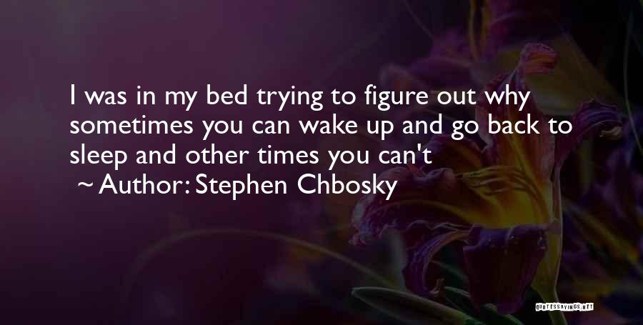 Stephen Chbosky Quotes: I Was In My Bed Trying To Figure Out Why Sometimes You Can Wake Up And Go Back To Sleep