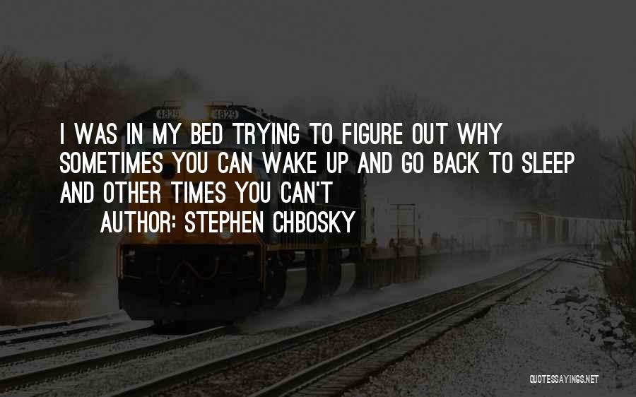 Stephen Chbosky Quotes: I Was In My Bed Trying To Figure Out Why Sometimes You Can Wake Up And Go Back To Sleep