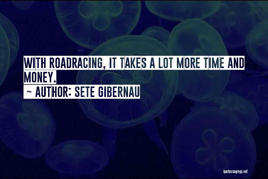 Sete Gibernau Quotes: With Roadracing, It Takes A Lot More Time And Money.