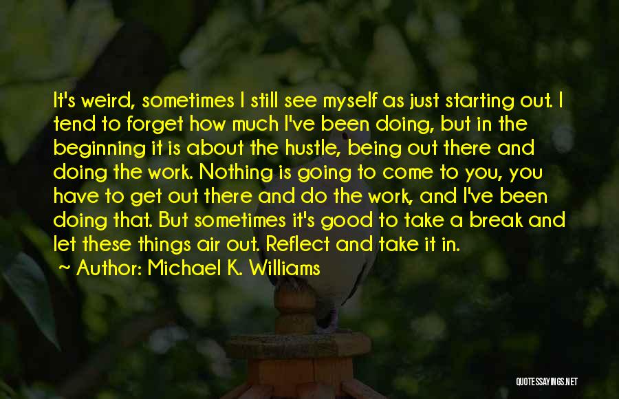 Michael K. Williams Quotes: It's Weird, Sometimes I Still See Myself As Just Starting Out. I Tend To Forget How Much I've Been Doing,