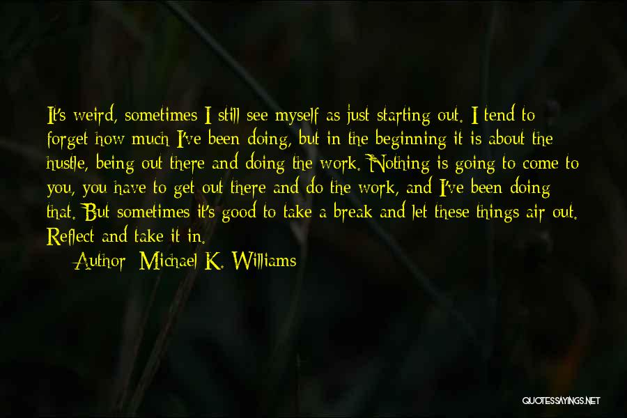 Michael K. Williams Quotes: It's Weird, Sometimes I Still See Myself As Just Starting Out. I Tend To Forget How Much I've Been Doing,