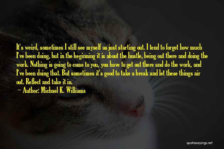 Michael K. Williams Quotes: It's Weird, Sometimes I Still See Myself As Just Starting Out. I Tend To Forget How Much I've Been Doing,