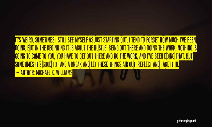 Michael K. Williams Quotes: It's Weird, Sometimes I Still See Myself As Just Starting Out. I Tend To Forget How Much I've Been Doing,