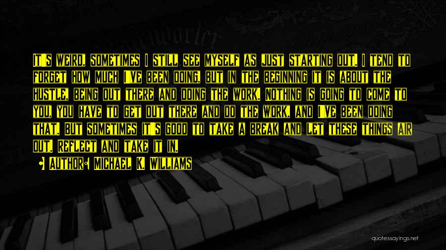 Michael K. Williams Quotes: It's Weird, Sometimes I Still See Myself As Just Starting Out. I Tend To Forget How Much I've Been Doing,