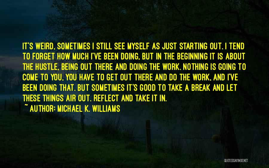 Michael K. Williams Quotes: It's Weird, Sometimes I Still See Myself As Just Starting Out. I Tend To Forget How Much I've Been Doing,