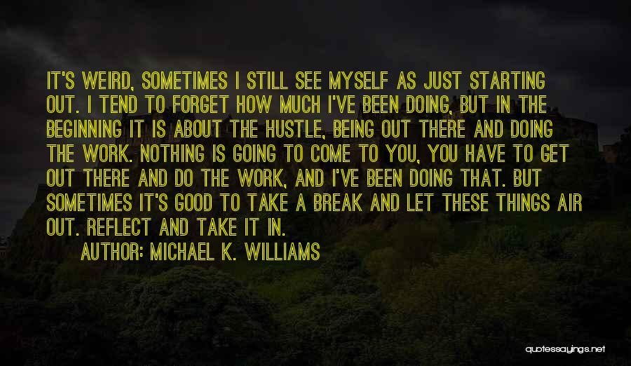 Michael K. Williams Quotes: It's Weird, Sometimes I Still See Myself As Just Starting Out. I Tend To Forget How Much I've Been Doing,