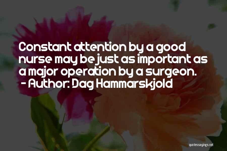 Dag Hammarskjold Quotes: Constant Attention By A Good Nurse May Be Just As Important As A Major Operation By A Surgeon.