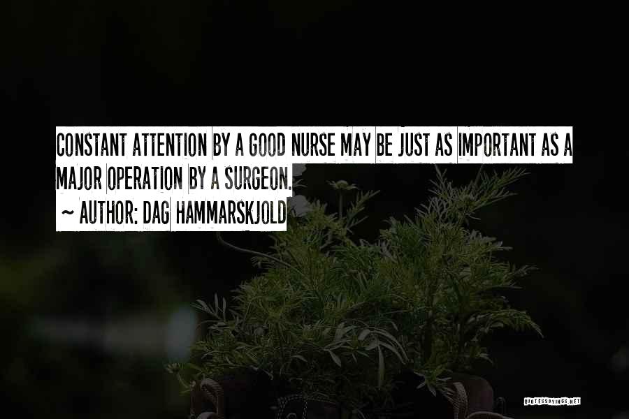 Dag Hammarskjold Quotes: Constant Attention By A Good Nurse May Be Just As Important As A Major Operation By A Surgeon.