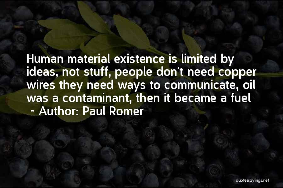 Paul Romer Quotes: Human Material Existence Is Limited By Ideas, Not Stuff, People Don't Need Copper Wires They Need Ways To Communicate, Oil