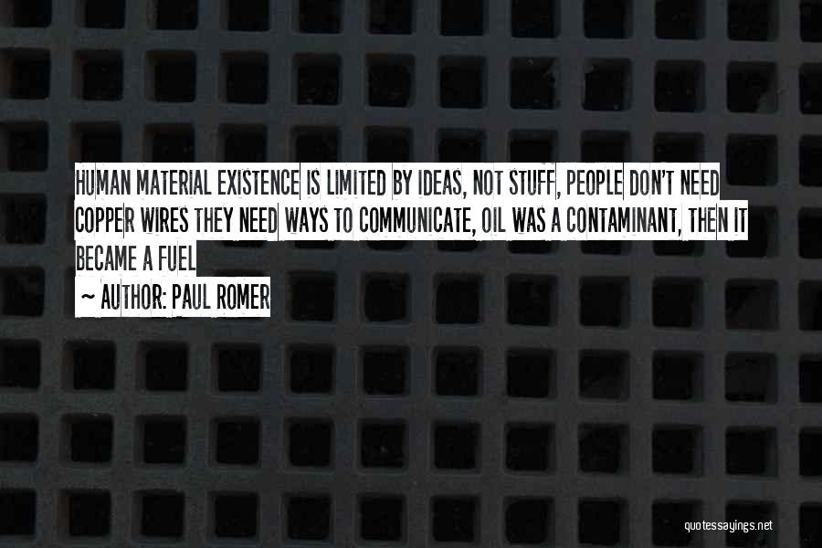 Paul Romer Quotes: Human Material Existence Is Limited By Ideas, Not Stuff, People Don't Need Copper Wires They Need Ways To Communicate, Oil