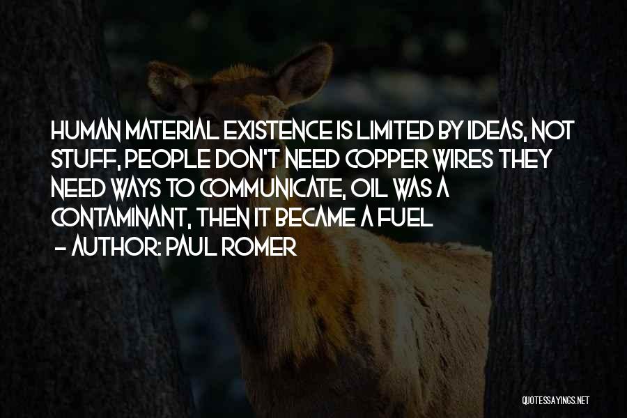 Paul Romer Quotes: Human Material Existence Is Limited By Ideas, Not Stuff, People Don't Need Copper Wires They Need Ways To Communicate, Oil