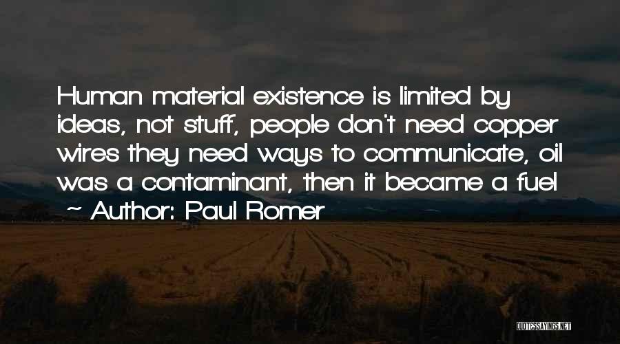 Paul Romer Quotes: Human Material Existence Is Limited By Ideas, Not Stuff, People Don't Need Copper Wires They Need Ways To Communicate, Oil