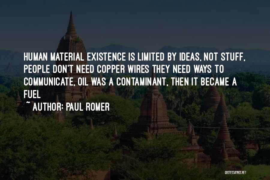 Paul Romer Quotes: Human Material Existence Is Limited By Ideas, Not Stuff, People Don't Need Copper Wires They Need Ways To Communicate, Oil