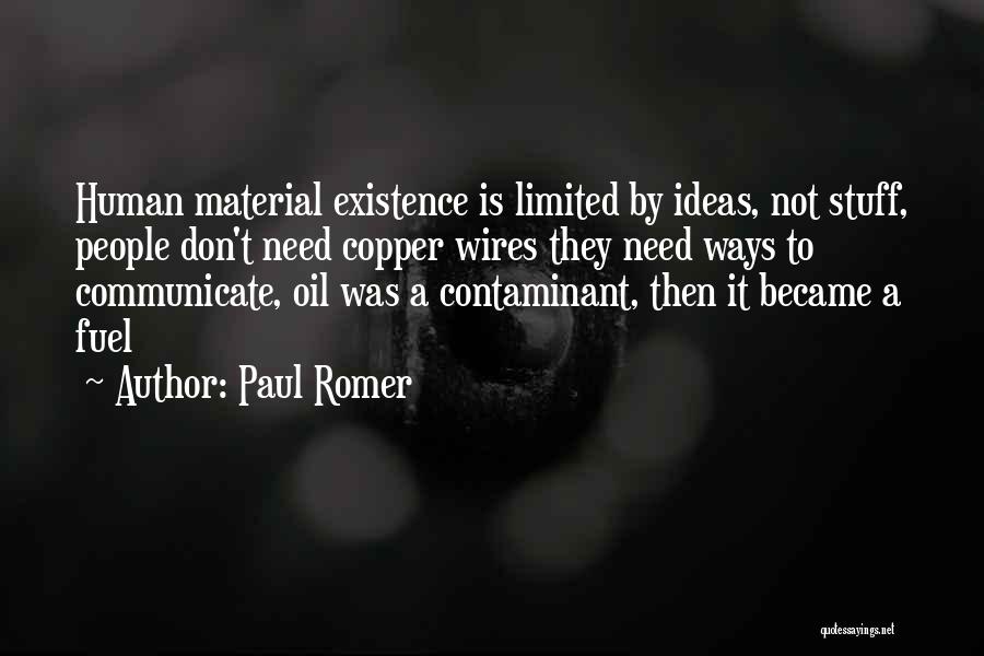 Paul Romer Quotes: Human Material Existence Is Limited By Ideas, Not Stuff, People Don't Need Copper Wires They Need Ways To Communicate, Oil