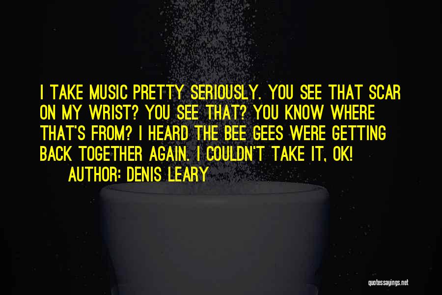 Denis Leary Quotes: I Take Music Pretty Seriously. You See That Scar On My Wrist? You See That? You Know Where That's From?