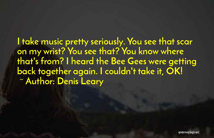 Denis Leary Quotes: I Take Music Pretty Seriously. You See That Scar On My Wrist? You See That? You Know Where That's From?