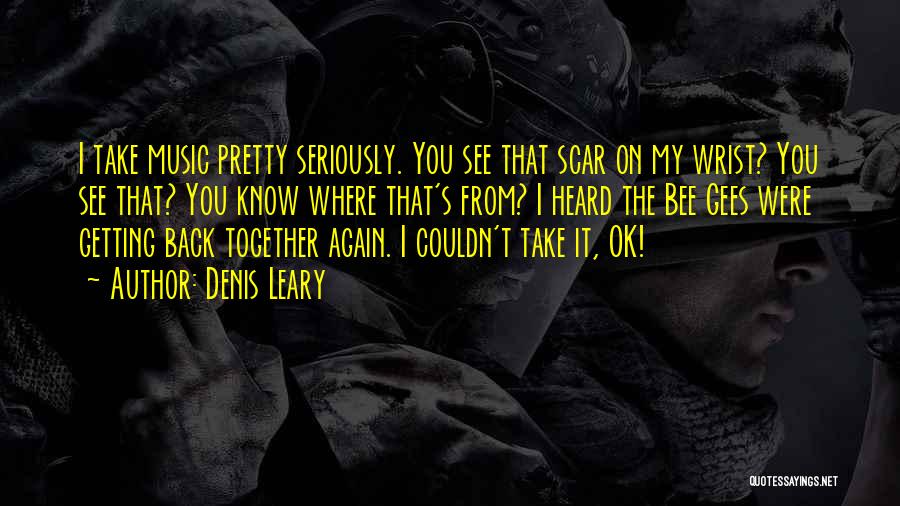 Denis Leary Quotes: I Take Music Pretty Seriously. You See That Scar On My Wrist? You See That? You Know Where That's From?