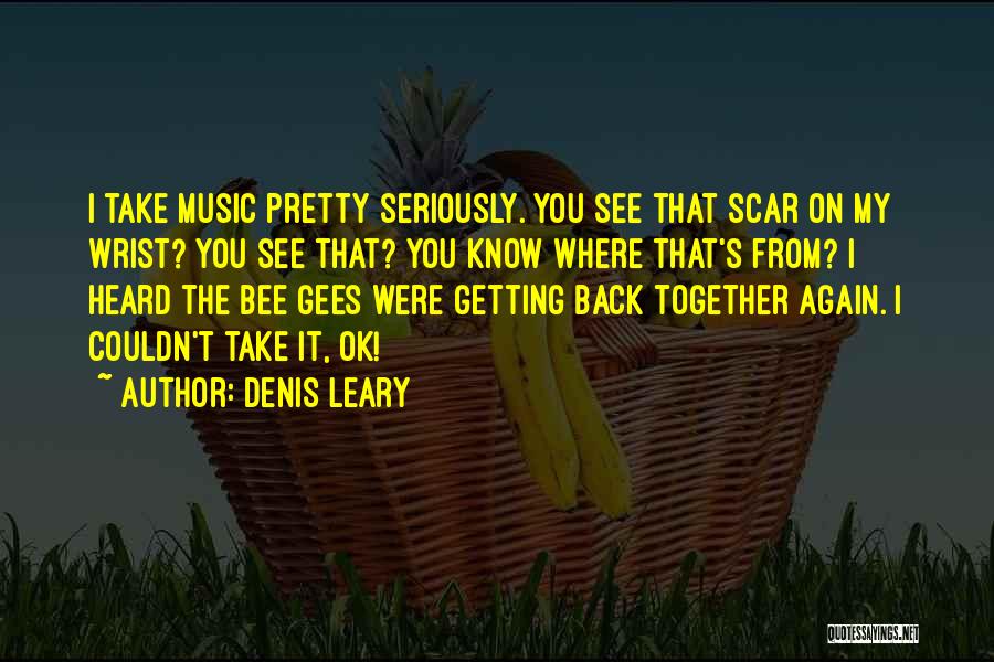 Denis Leary Quotes: I Take Music Pretty Seriously. You See That Scar On My Wrist? You See That? You Know Where That's From?