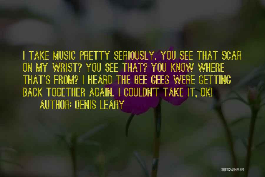 Denis Leary Quotes: I Take Music Pretty Seriously. You See That Scar On My Wrist? You See That? You Know Where That's From?