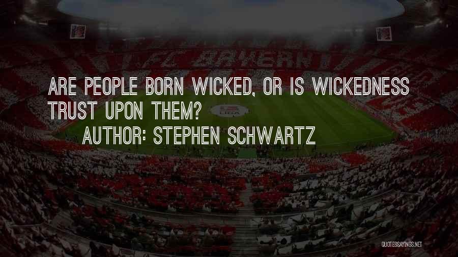 Stephen Schwartz Quotes: Are People Born Wicked, Or Is Wickedness Trust Upon Them?