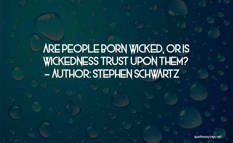 Stephen Schwartz Quotes: Are People Born Wicked, Or Is Wickedness Trust Upon Them?