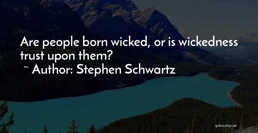 Stephen Schwartz Quotes: Are People Born Wicked, Or Is Wickedness Trust Upon Them?