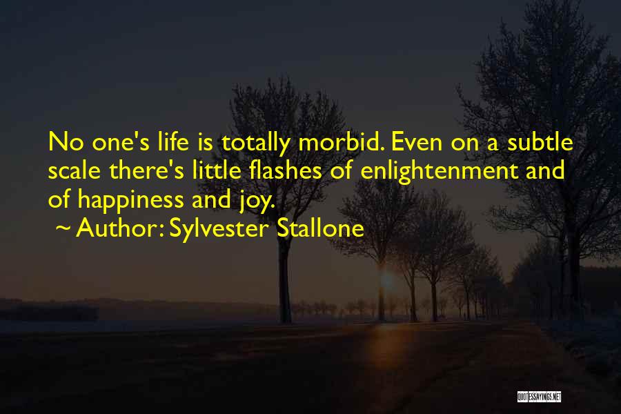 Sylvester Stallone Quotes: No One's Life Is Totally Morbid. Even On A Subtle Scale There's Little Flashes Of Enlightenment And Of Happiness And