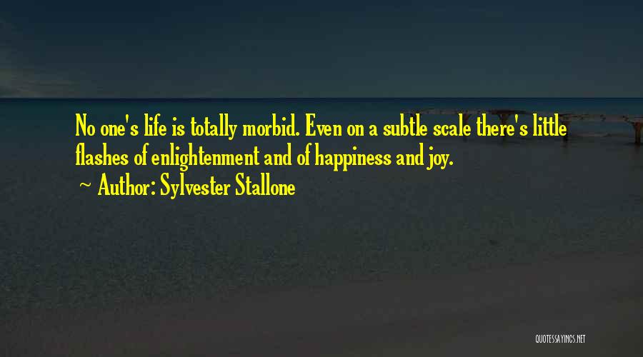 Sylvester Stallone Quotes: No One's Life Is Totally Morbid. Even On A Subtle Scale There's Little Flashes Of Enlightenment And Of Happiness And