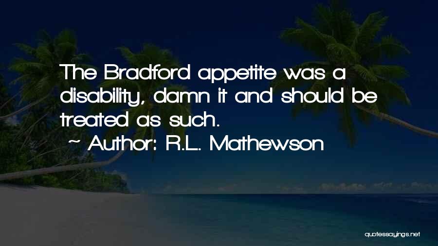 R.L. Mathewson Quotes: The Bradford Appetite Was A Disability, Damn It And Should Be Treated As Such.