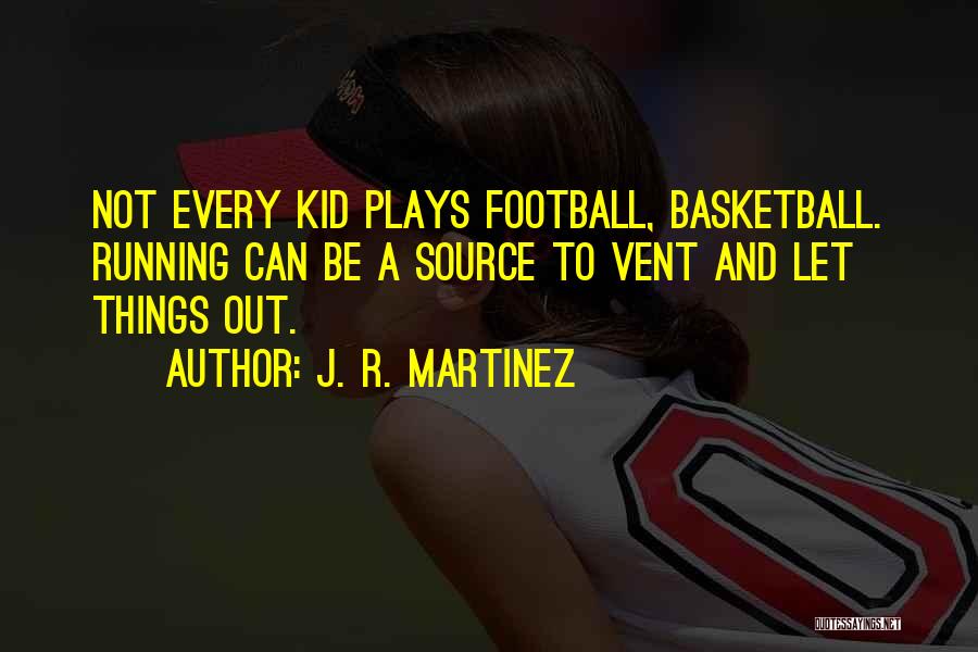 J. R. Martinez Quotes: Not Every Kid Plays Football, Basketball. Running Can Be A Source To Vent And Let Things Out.